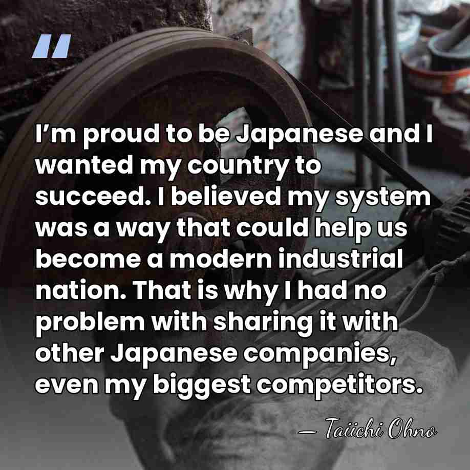 I’m proud to be Japanese and I wanted my country to succeed.&hellip; - Taiichi Ohno