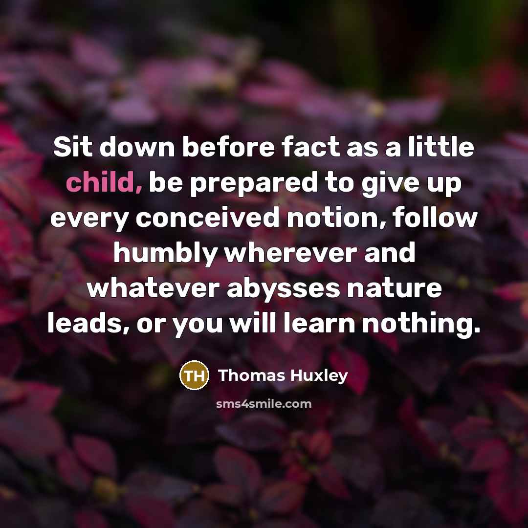 “Sit down before fact as a little child, be prepared…” quote by Thomas Huxley
