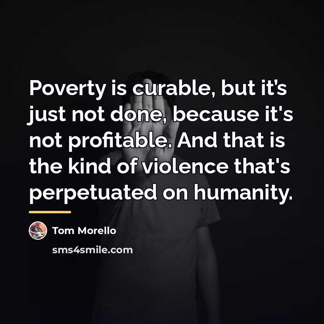 “Poverty is curable, but it’s just not done, because it's…” quote by Tom Morello