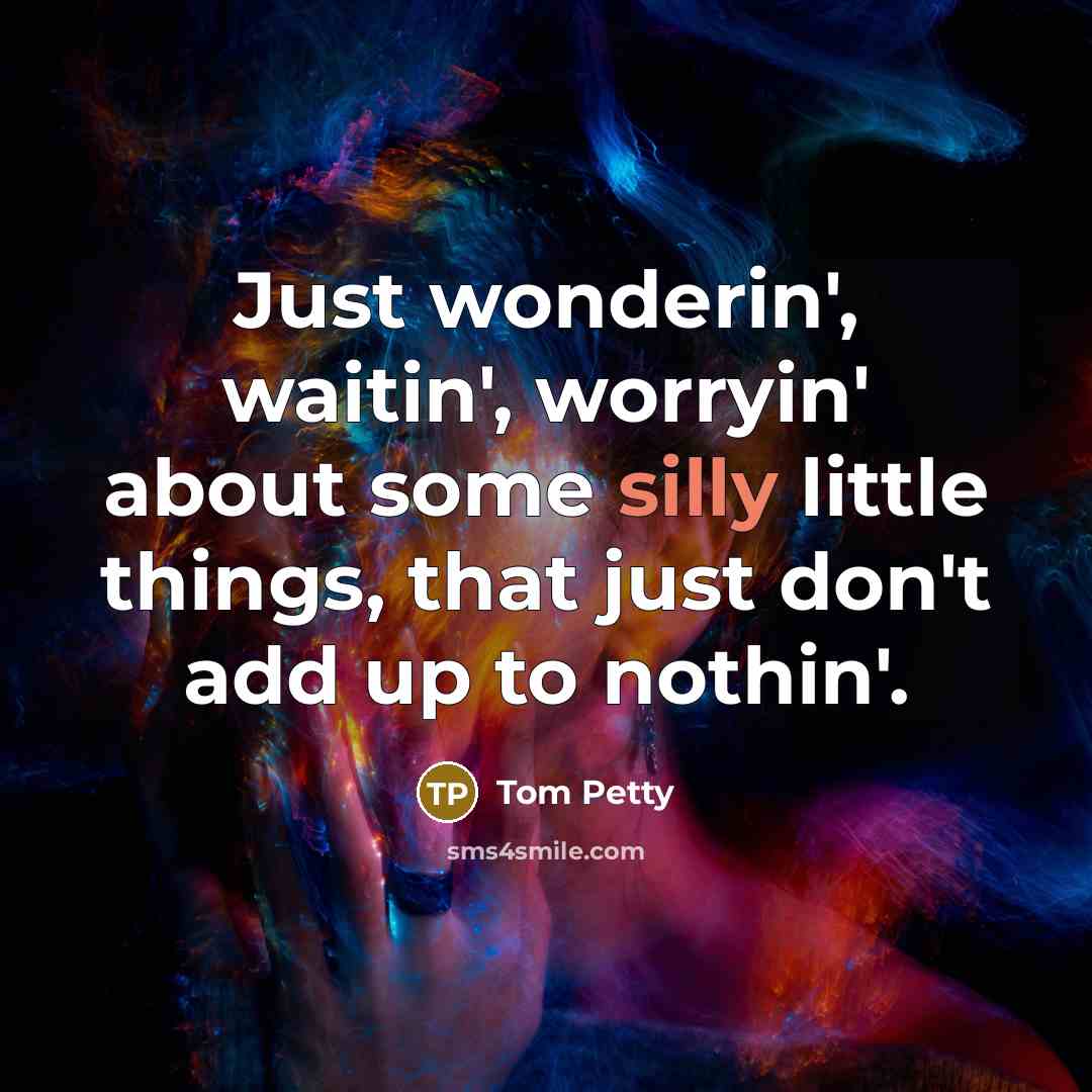 “Just wonderin', waitin', worryin' about some silly little things, that…” quote by Tom Petty