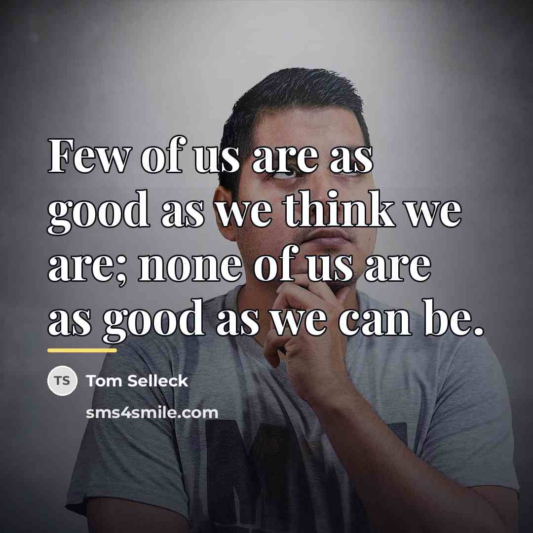 “Few of us are as good as we think we…” quote by Tom Selleck