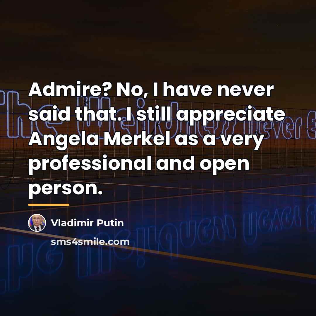 “Admire? No, I have never said that. I still appreciate…” quote by Vladimir Putin