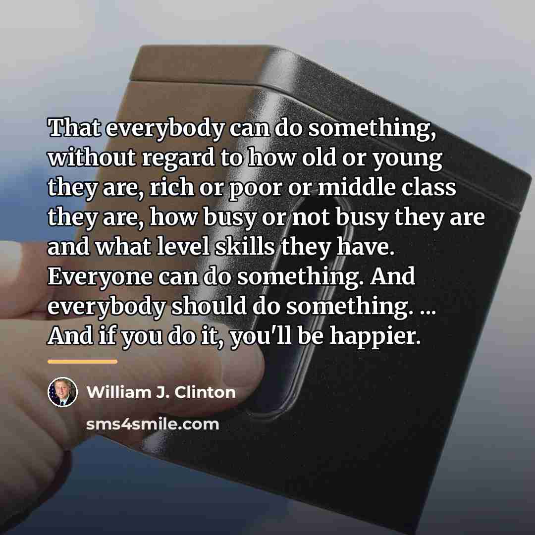 “That everybody can do something, without regard to how old…” quote by William J. Clinton
