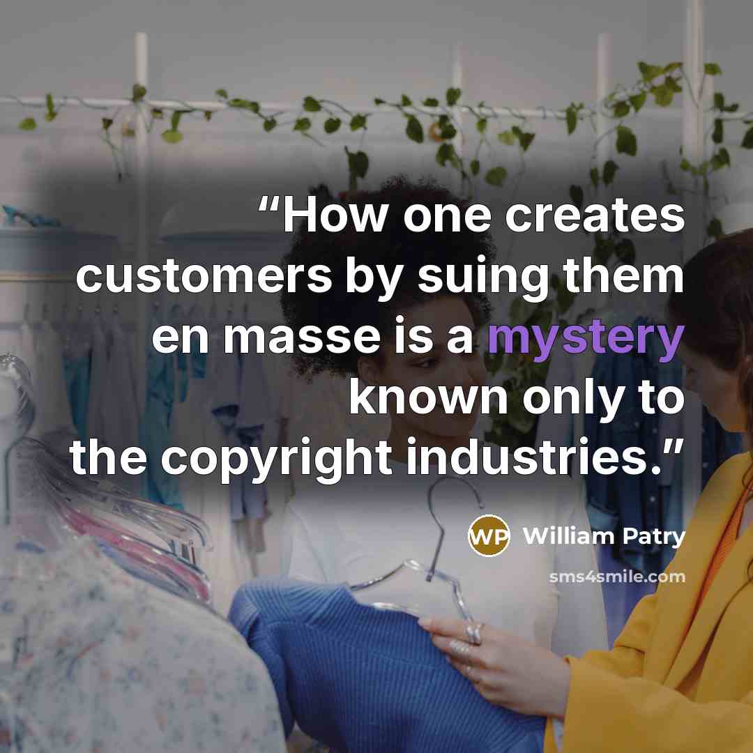“How one creates customers by suing them en masse is a mystery known only to the copyright industries.” quote by William Patry