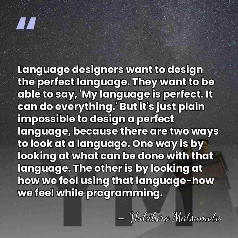 Language designers want to design the perfect language. They want to be&hellip; - Yukihiro Matsumoto