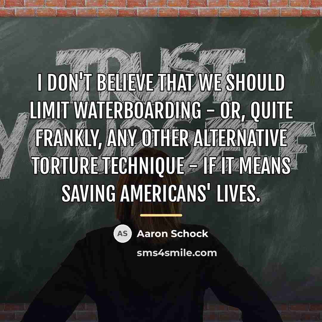 “I don't believe that we should limit waterboarding - or,…” quote by Aaron Schock
