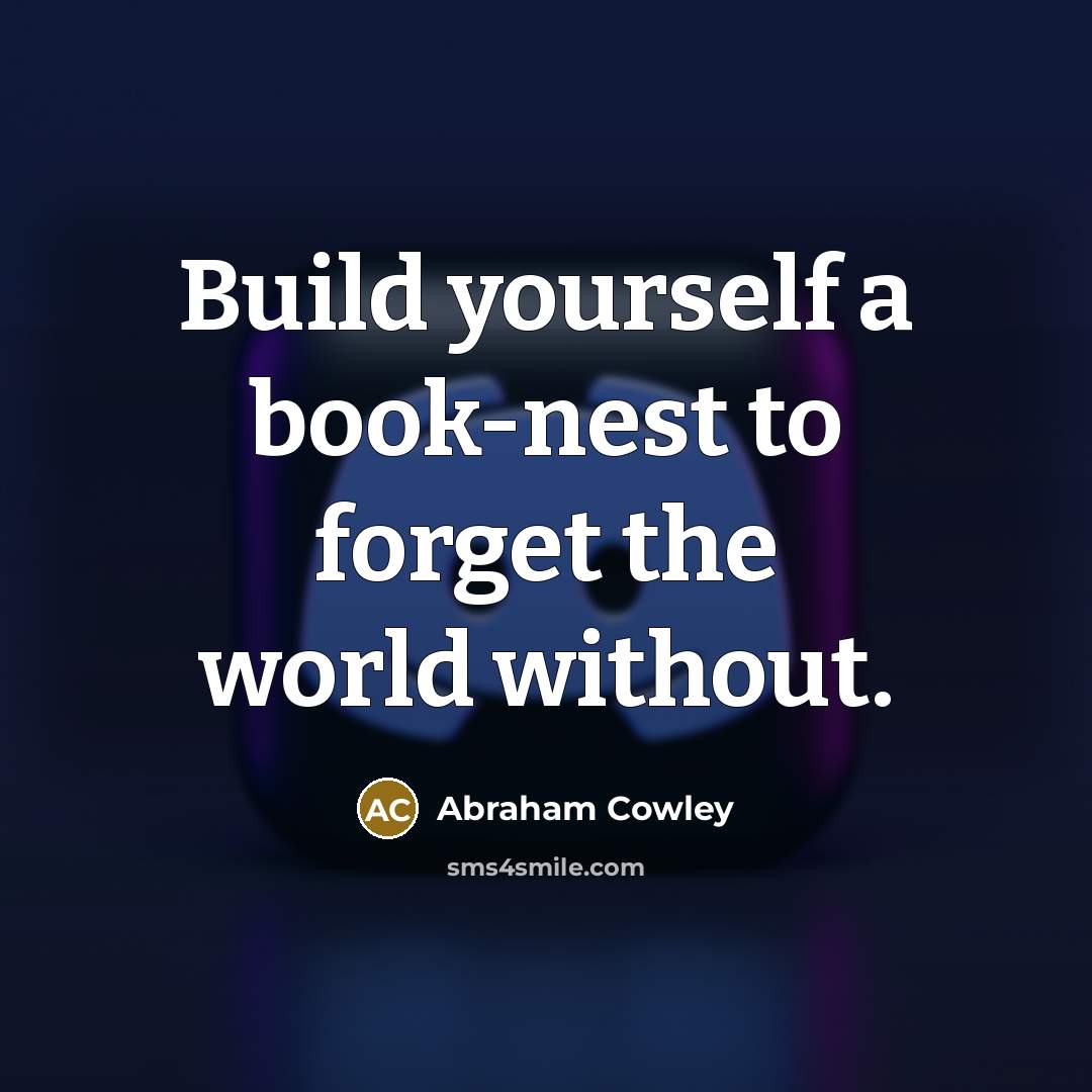 “Build yourself a book-nest to forget the world without.…” quote by Abraham Cowley