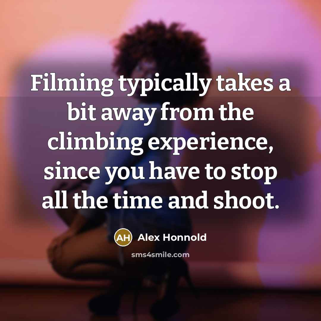 “Filming typically takes a bit away from the climbing experience,…” quote by Alex Honnold
