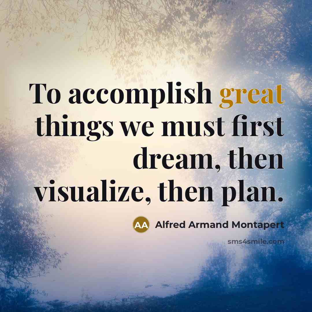 “To accomplish great things we must first dream, then visualize,…” quote by Alfred Armand Montapert