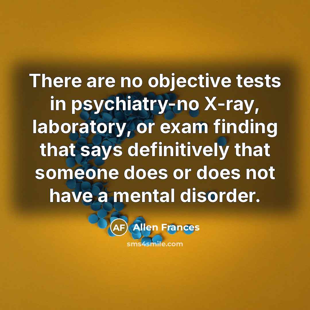 “There are no objective tests in psychiatry-no X-ray, laboratory, or…” quote by Allen Frances