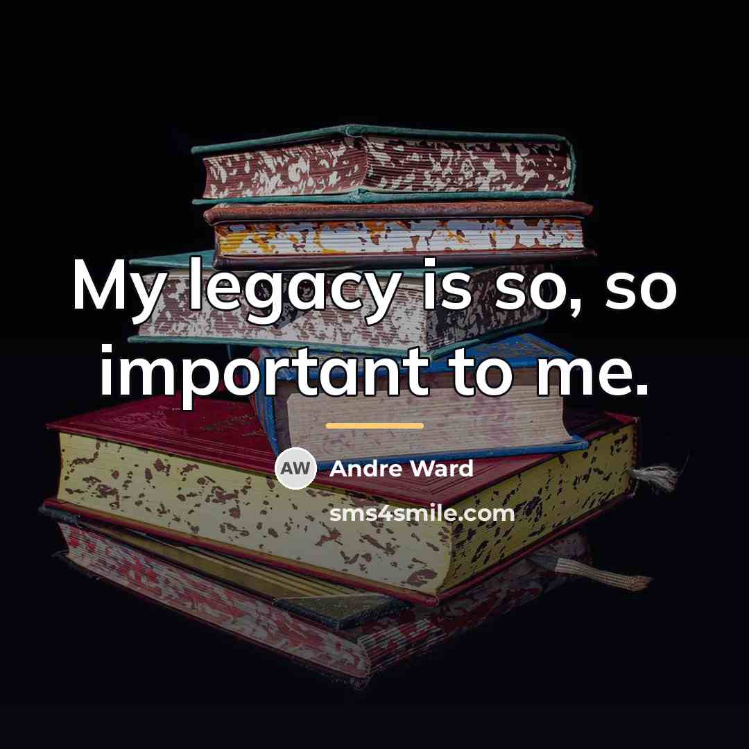 “My legacy is so, so important to me.…” quote by Andre Ward