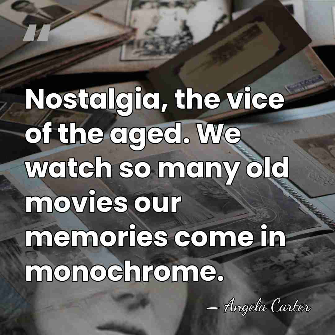 Nostalgia, the vice of the aged. We watch so many old movies&hellip; - Angela Carter