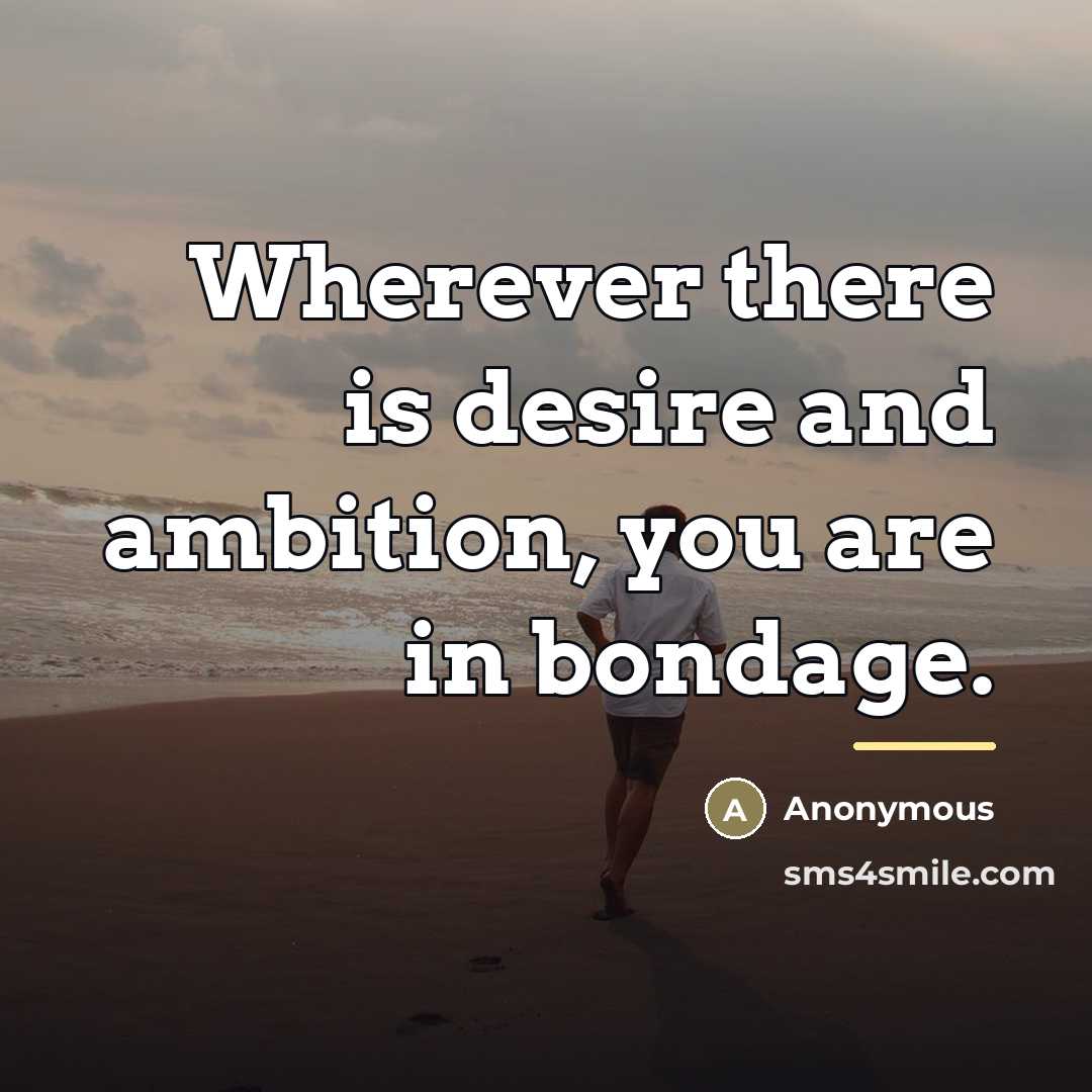 “Wherever there is desire and ambition, you are in bondage.…” quote by Anonymous