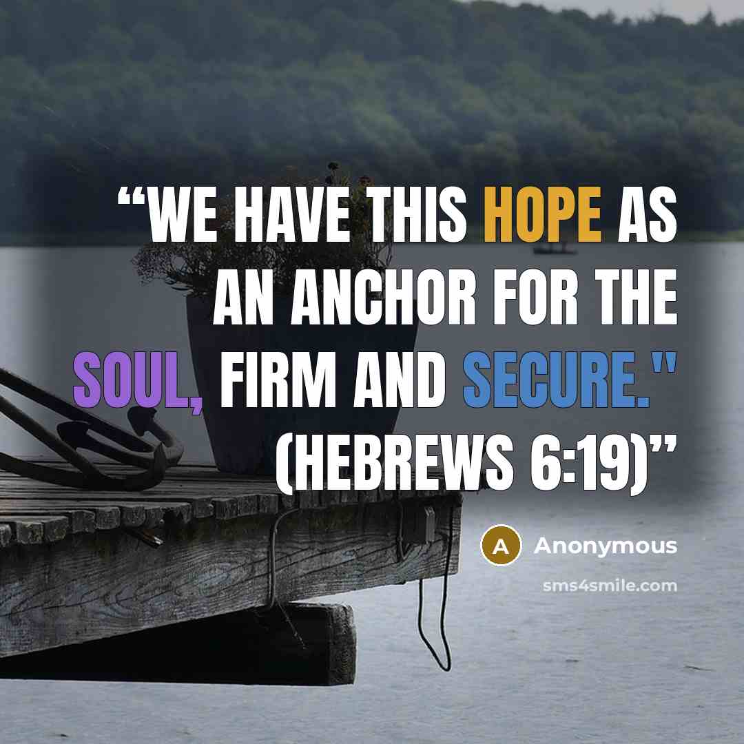 “We have this hope as an anchor for the soul, firm and secure." (Hebrews 6:19)” quote by Anonymous