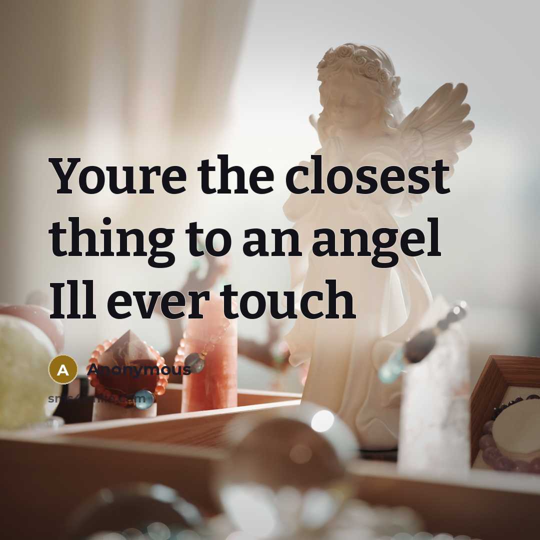 “Youre the closest thing to an angel Ill ever touch” quote by Anonymous