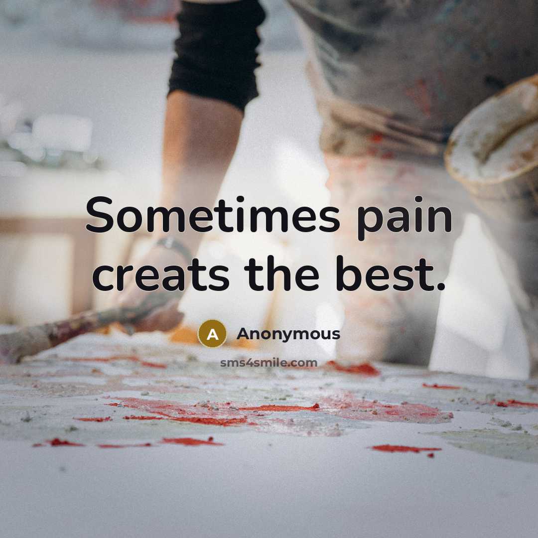 “Sometimes pain creats the best.” quote by Anonymous