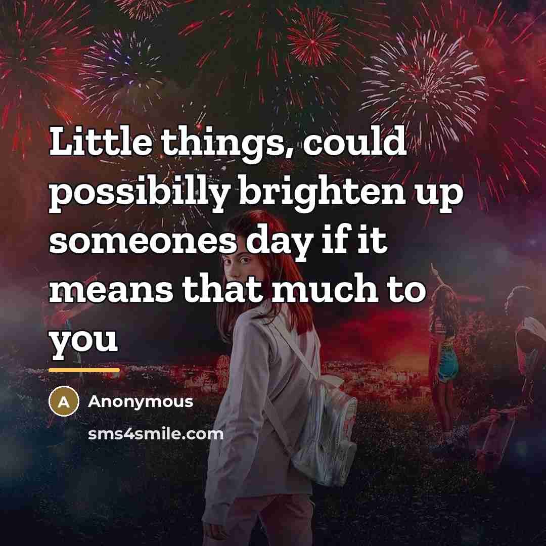 “Little things, could possibilly brighten up someones day if it…” quote by Anonymous
