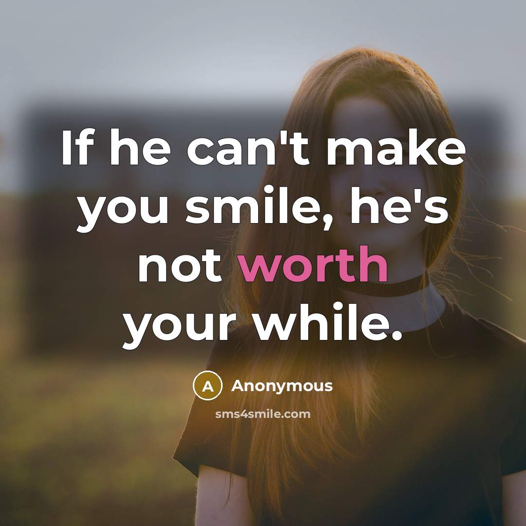 “If he can't make you smile, he's not worth your…” quote by Anonymous