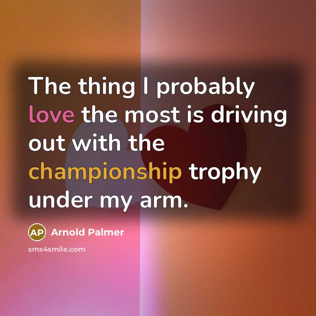 “The thing I probably love the most is driving out…” quote by Arnold Palmer