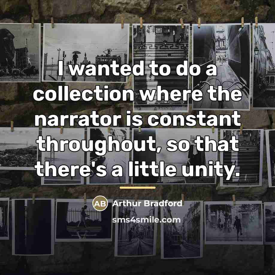 “I wanted to do a collection where the narrator is…” quote by Arthur Bradford