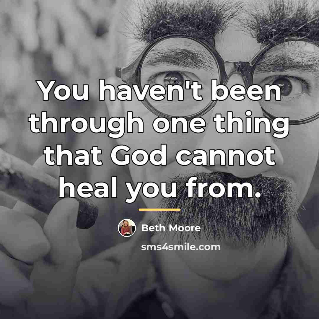 “You haven't been through one thing that God cannot heal…” quote by Beth Moore
