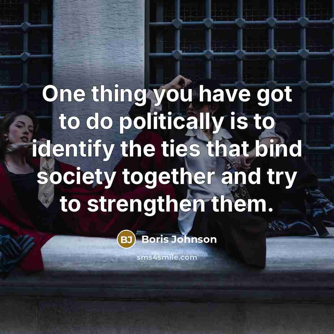 “One thing you have got to do politically is to…” quote by Boris Johnson
