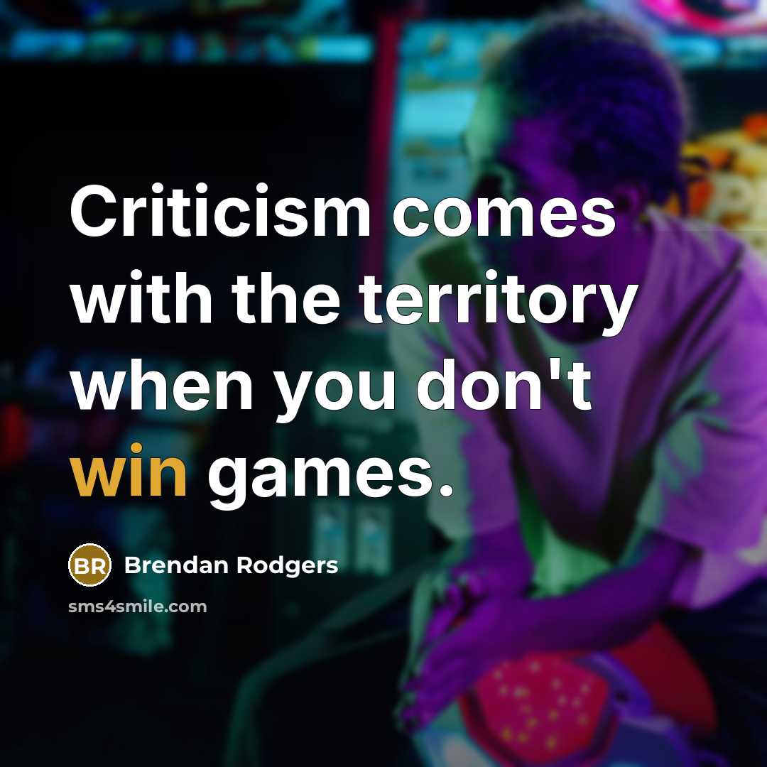 “Criticism comes with the territory when you don't win games.…” quote by Brendan Rodgers