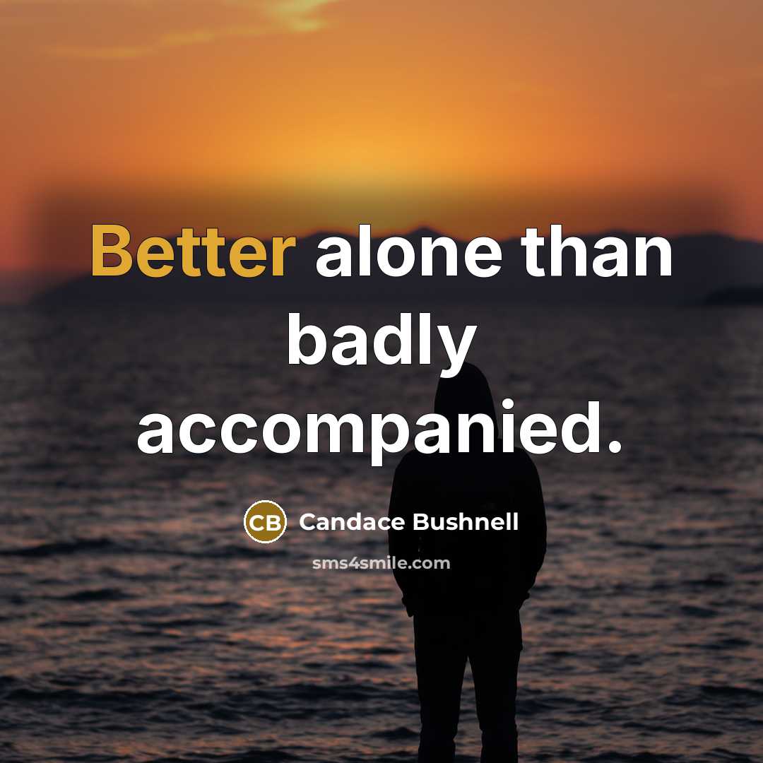 “Better alone than badly accompanied.” quote by Candace Bushnell