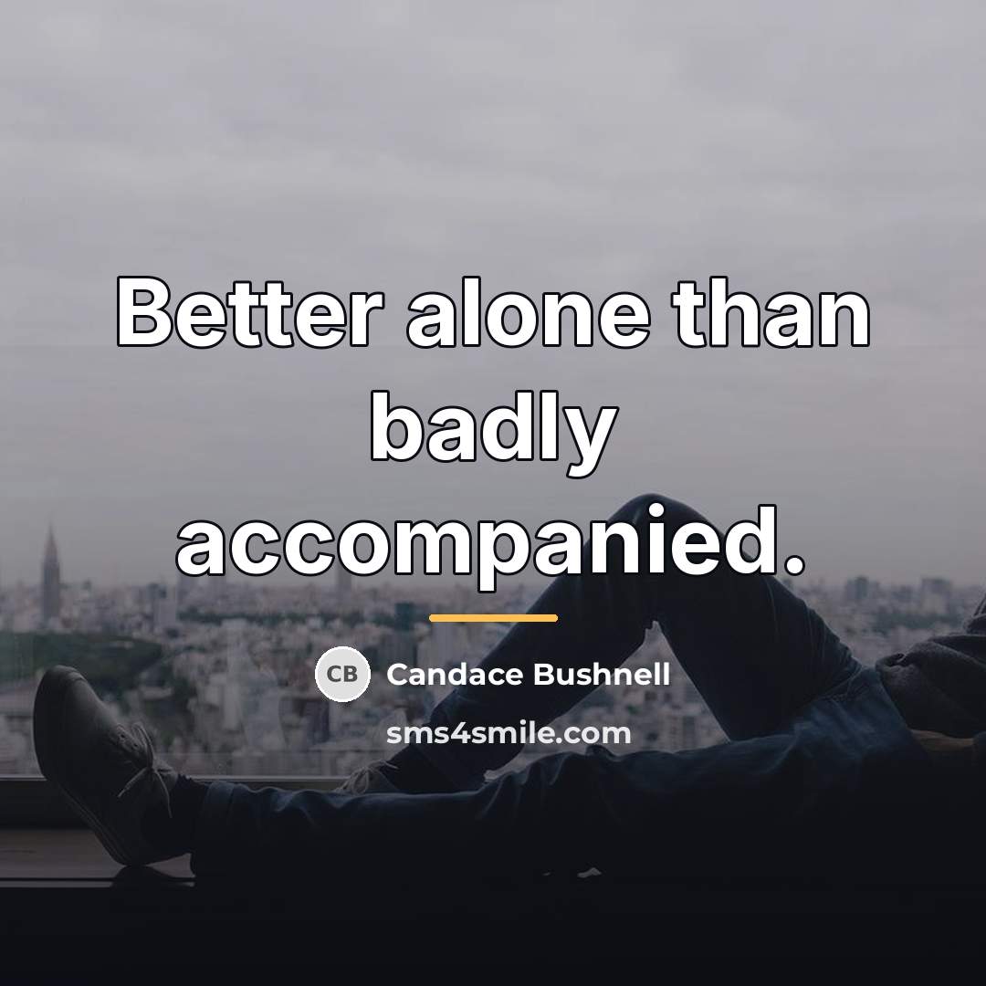“Better alone than badly accompanied.…” quote by Candace Bushnell