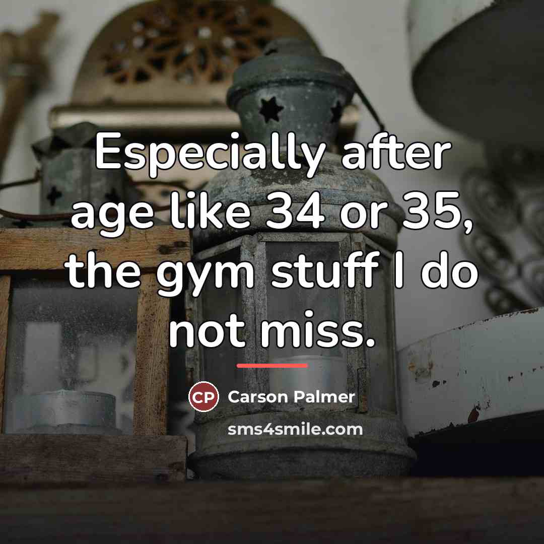 “Especially after age like 34 or 35, the gym stuff…” quote by Carson Palmer