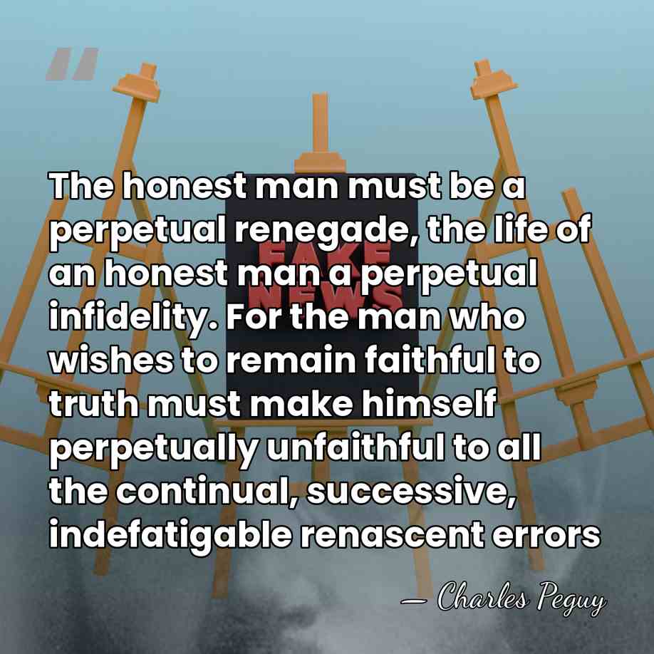 The honest man must be a perpetual renegade, the life of an&hellip; - Charles Peguy