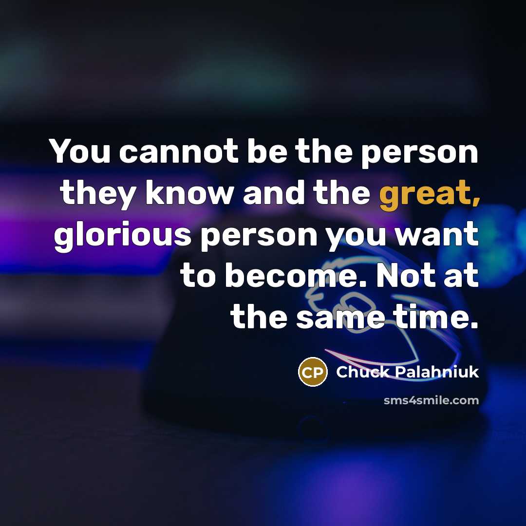 “You cannot be the person they know and the great,…” quote by Chuck Palahniuk