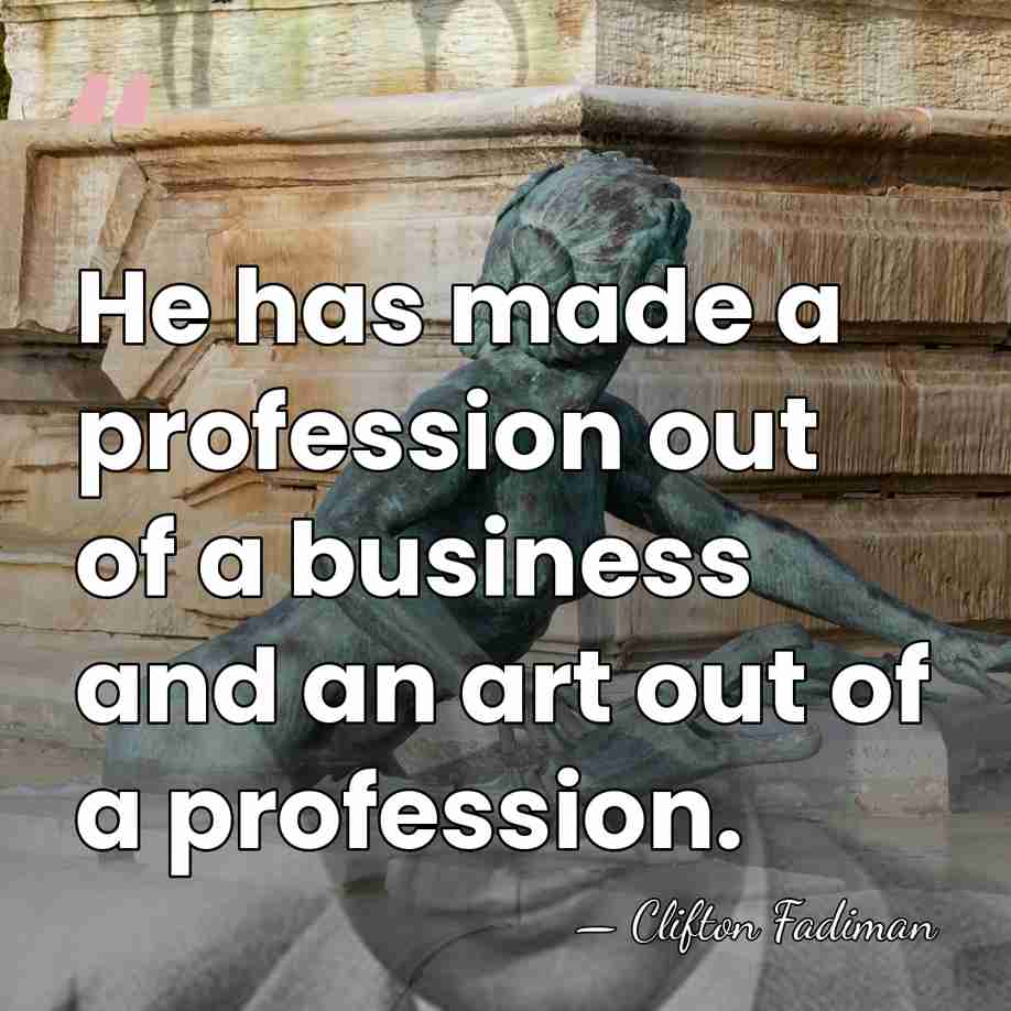 He has made a profession out of a business and an art&hellip; - Clifton Fadiman