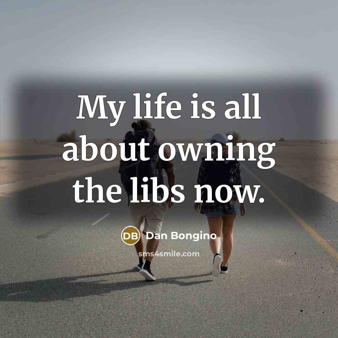 “My life is all about owning the libs now.…” quote by Dan Bongino