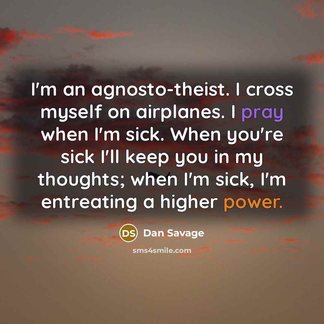 “I'm an agnosto-theist. I cross myself on airplanes. I pray…” quote by Dan Savage