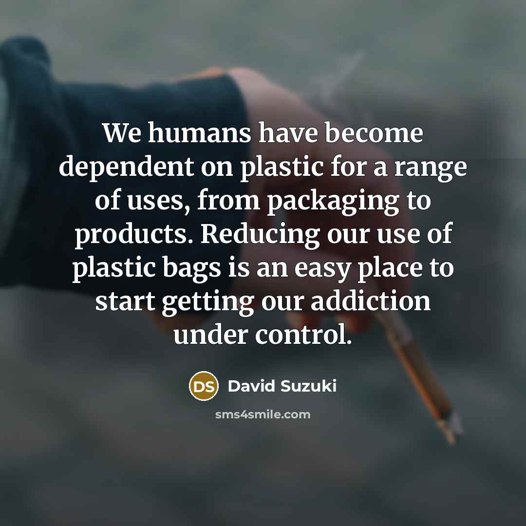 “We humans have become dependent on plastic for a range…” quote by David Suzuki