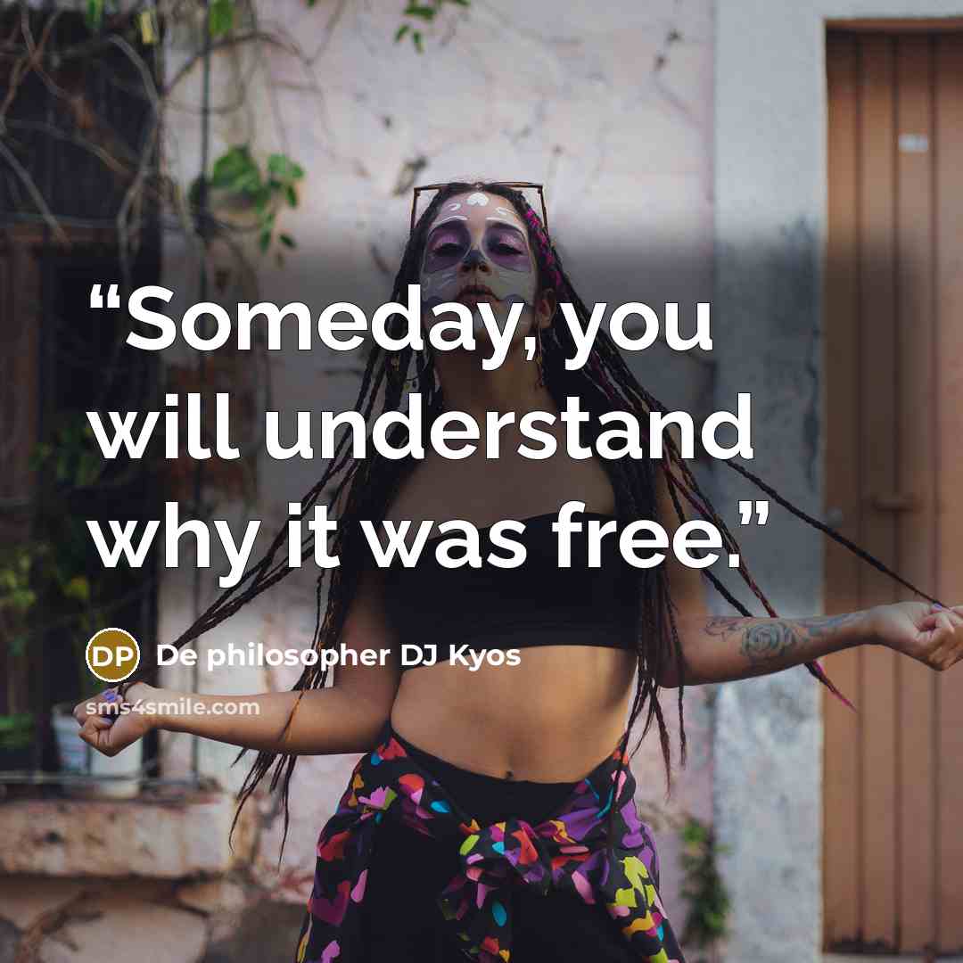“Someday, you will understand why it was free.” quote by De philosopher DJ Kyos