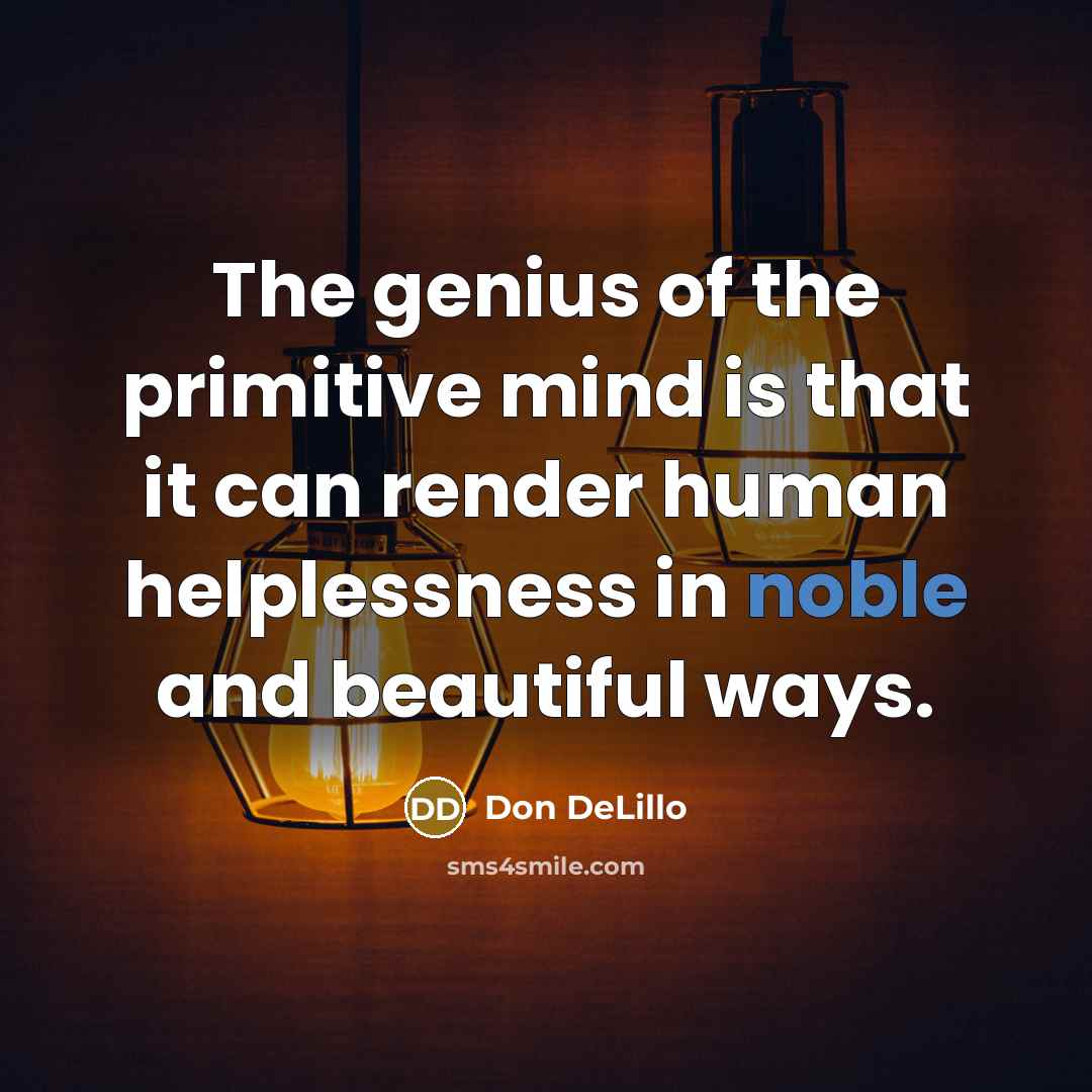“The genius of the primitive mind is that it can…” quote by Don DeLillo