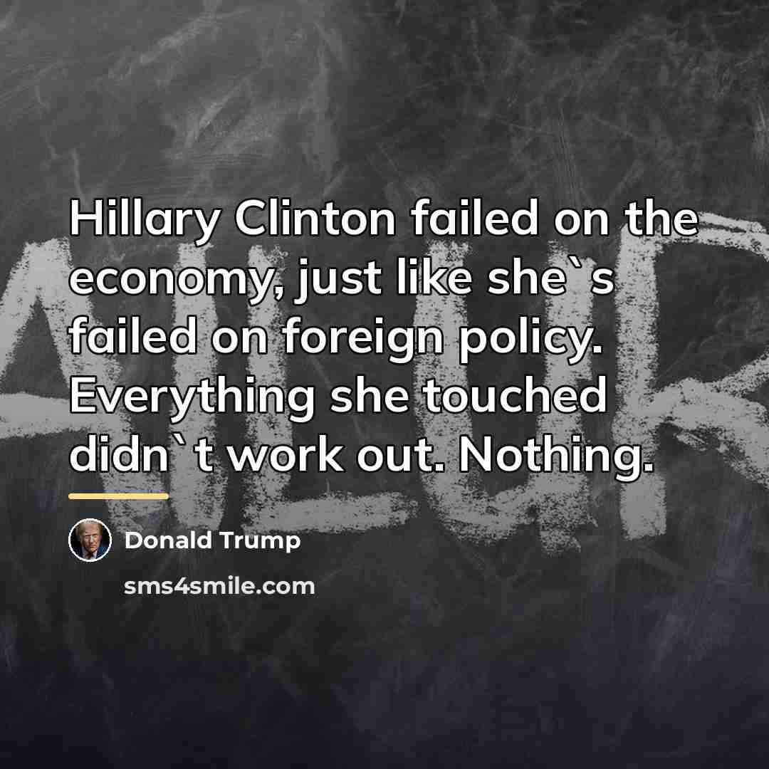 “Hillary Clinton failed on the economy, just like she`s failed…” quote by Donald Trump
