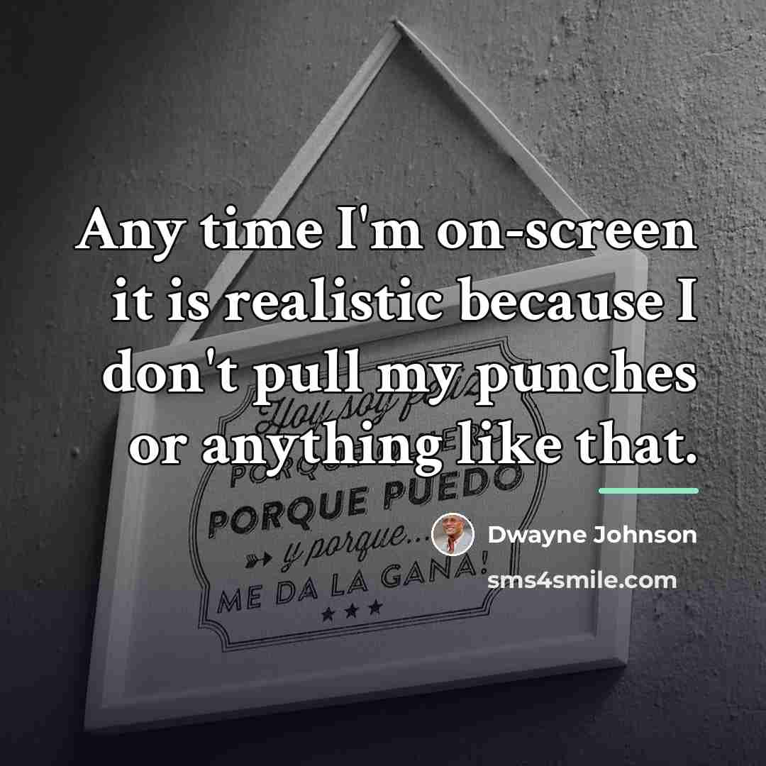 “Any time I'm on-screen it is realistic because I don't…” quote by Dwayne Johnson
