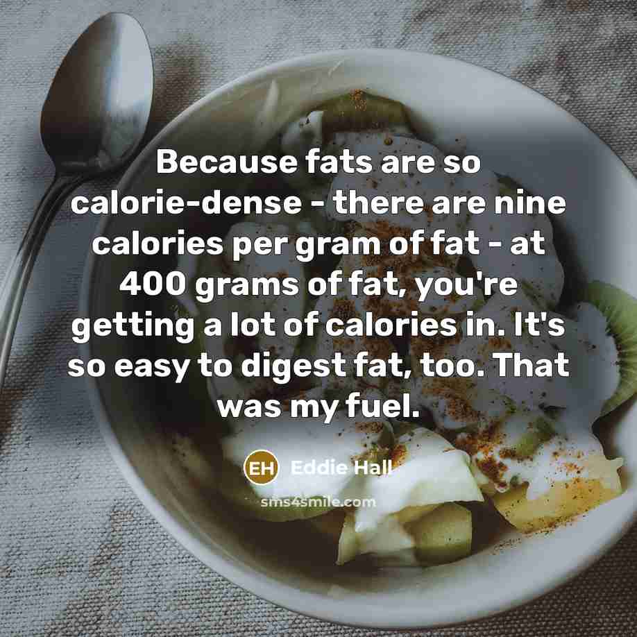 “Because fats are so calorie-dense - there are nine calories…” quote by Eddie Hall