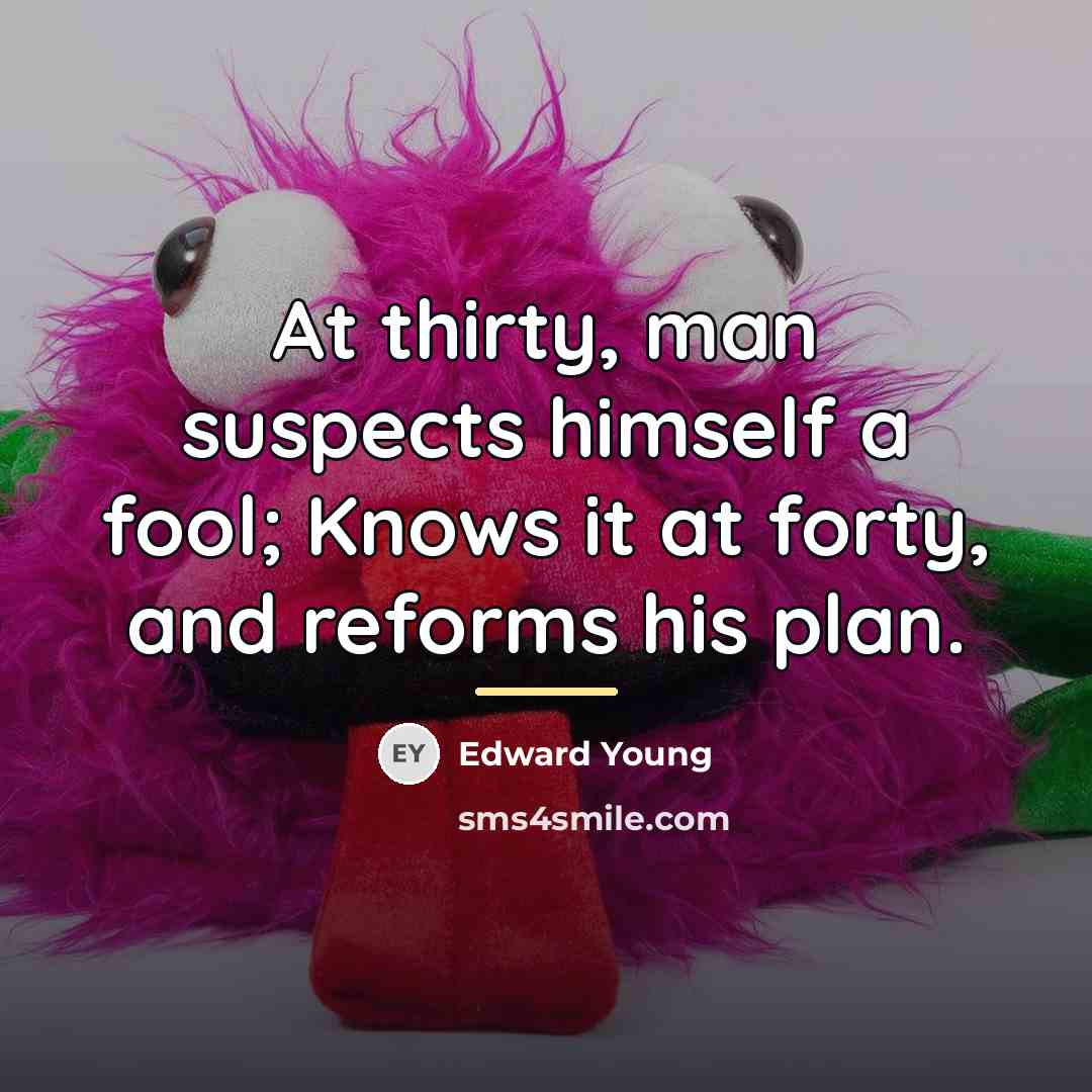 “At thirty, man suspects himself a fool; Knows it at…” quote by Edward Young
