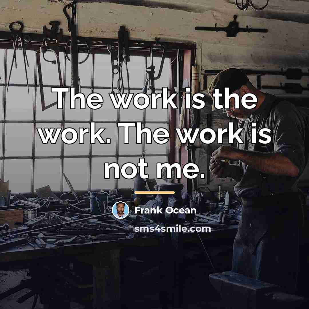 “The work is the work. The work is not me.…” quote by Frank Ocean