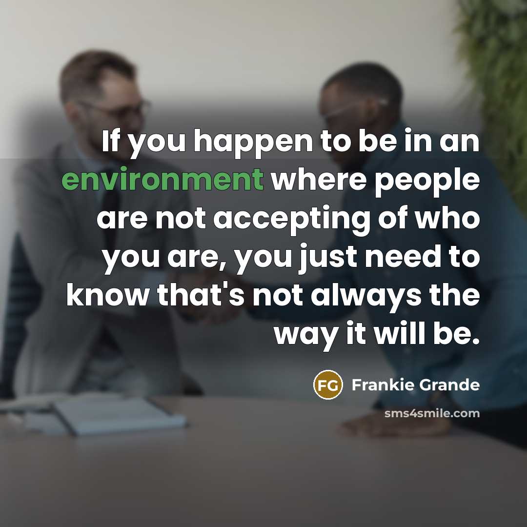 “If you happen to be in an environment where people are not accepting of who you are, you just need to know that's not always the way it will be.” quote by Frankie Grande