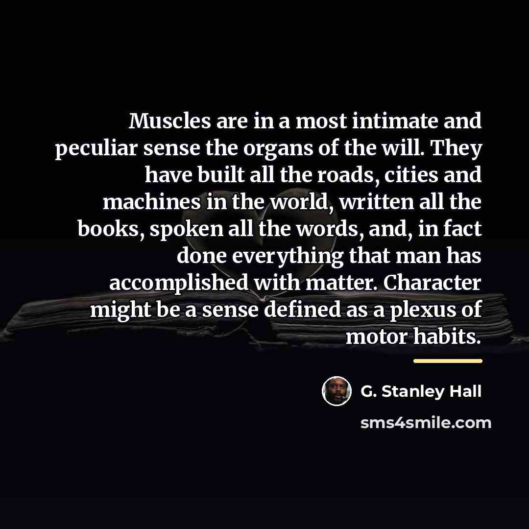 “Muscles are in a most intimate and peculiar sense the…” quote by G. Stanley Hall