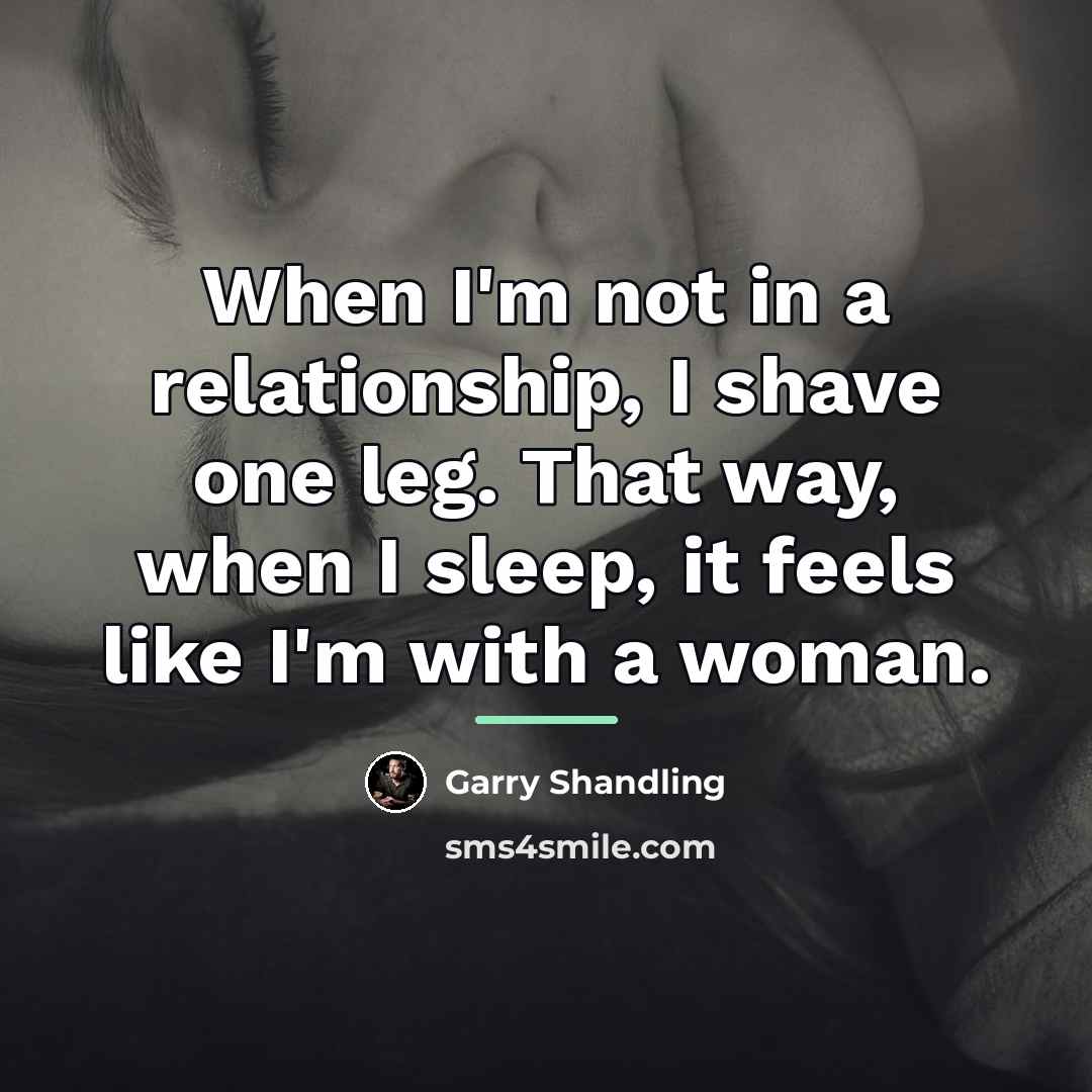 “When I'm not in a relationship, I shave one leg.…” quote by Garry Shandling