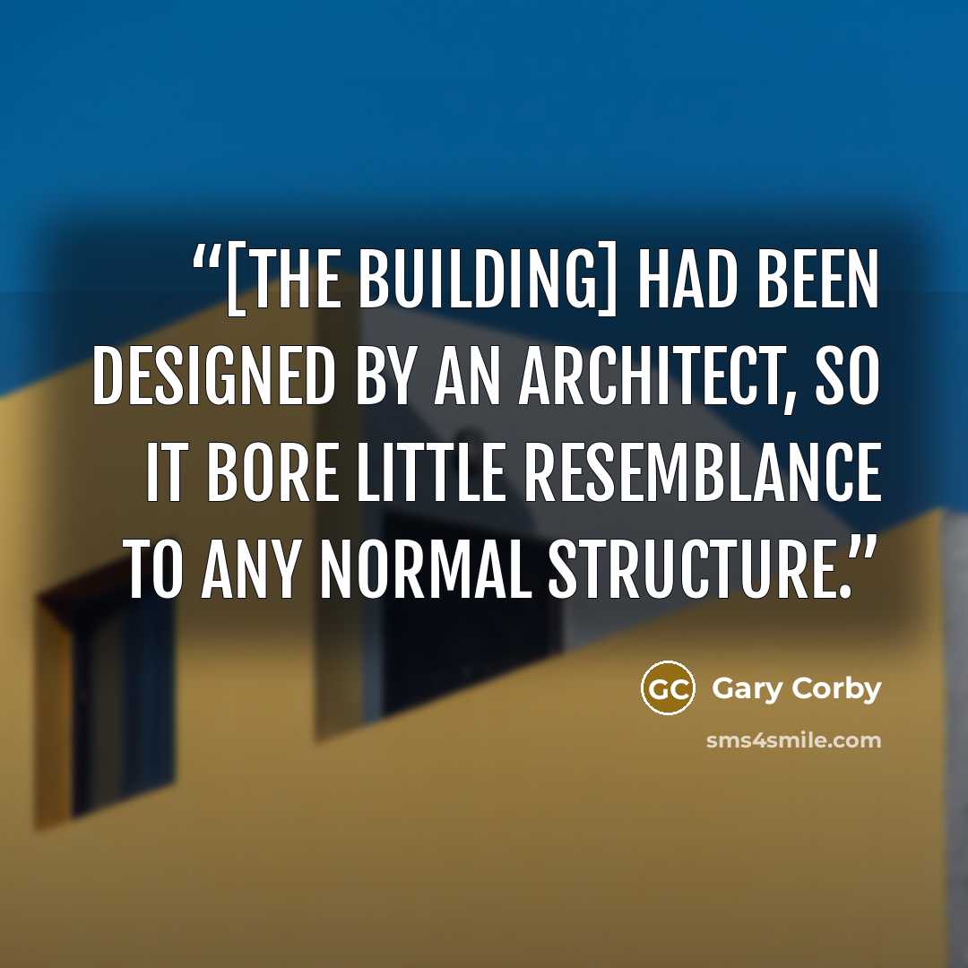 “[The building] had been designed by an architect, so it bore little resemblance to any normal structure.” quote by Gary Corby