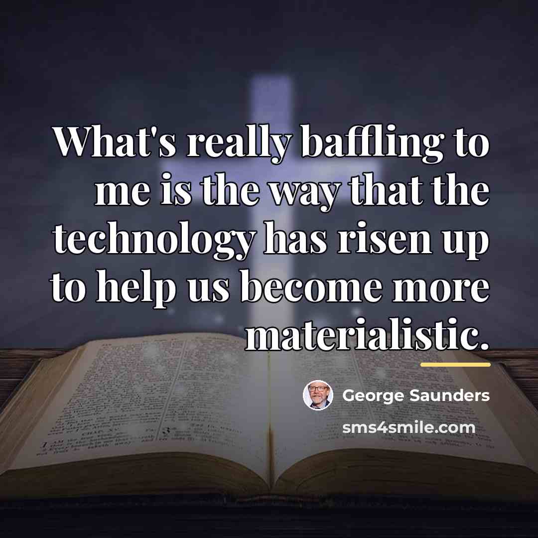 “What's really baffling to me is the way that the…” quote by George Saunders