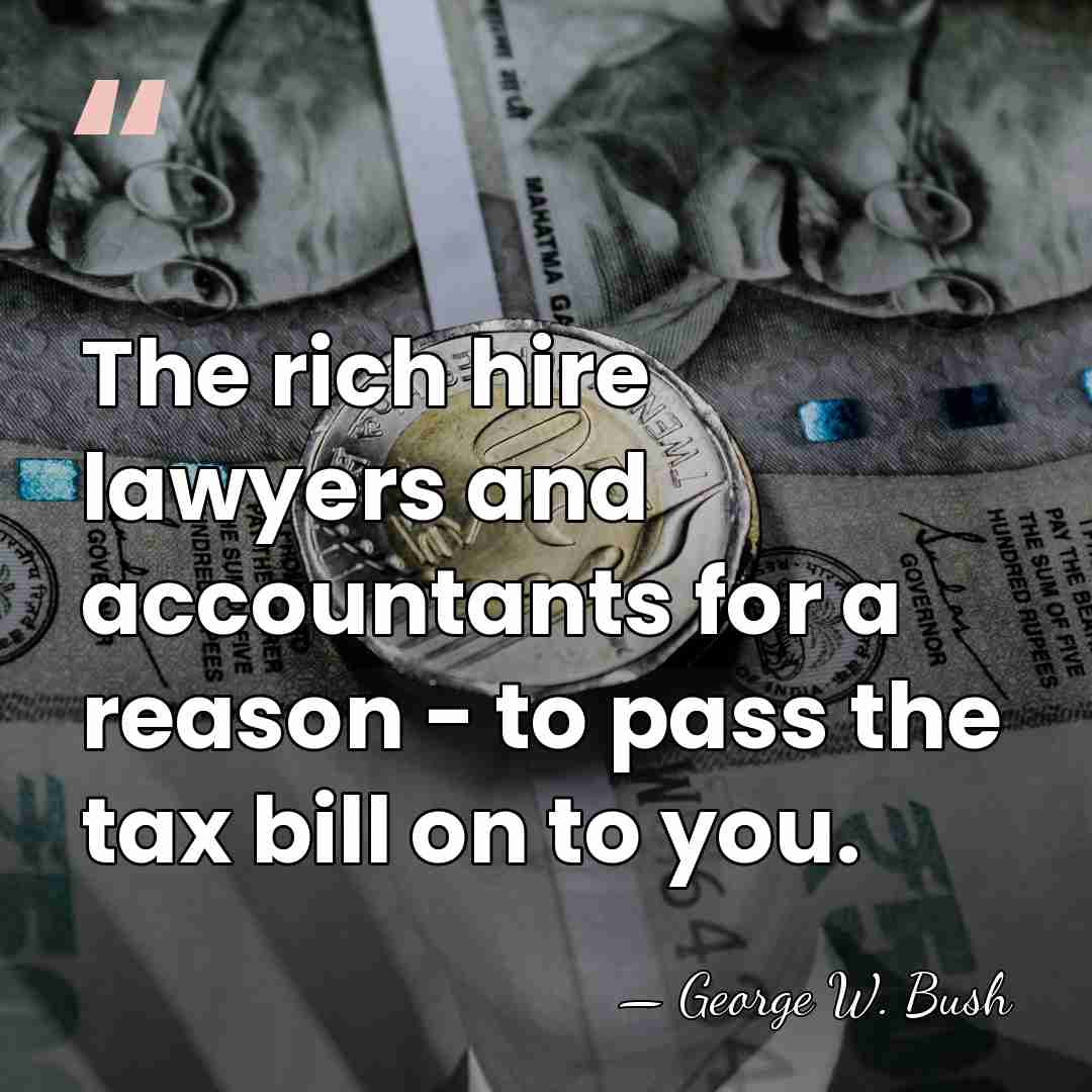 The rich hire lawyers and accountants for a reason - to pass&hellip; - George W. Bush