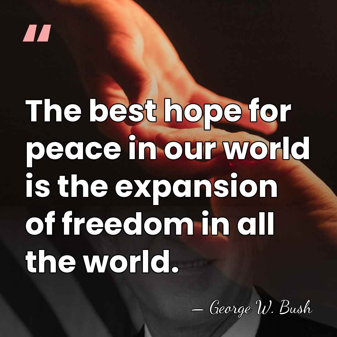 The best hope for peace in our world is the expansion of&hellip; - George W. Bush